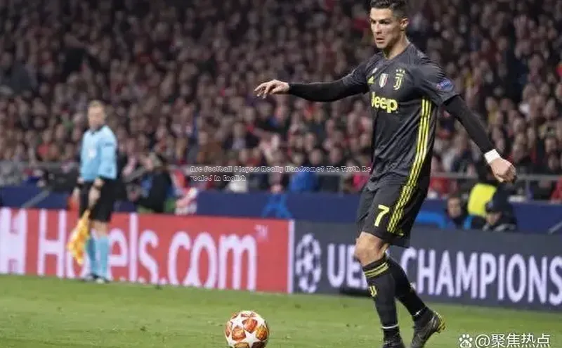 凯发一触即发(中国区)官方网站携程Are Football Players Really Handsome? The Truth Revealed in English