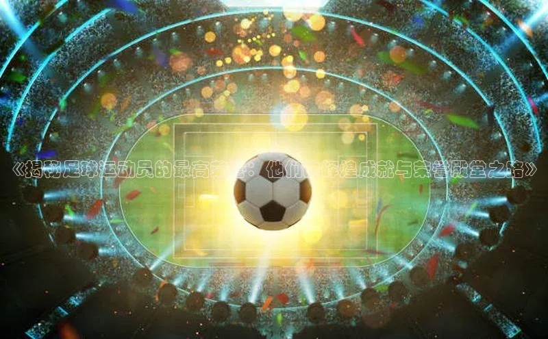 凯发天生赢家一触即发首页58同城《揭秘足球运动员的最高荣誉：他们的辉煌成就与荣誉殿堂之路》