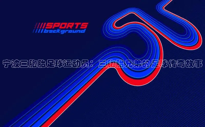 k8凯发赢家一触即发元隆雅图宁波三胞胎足球运动员：三胞胎兄弟的足球传奇故事