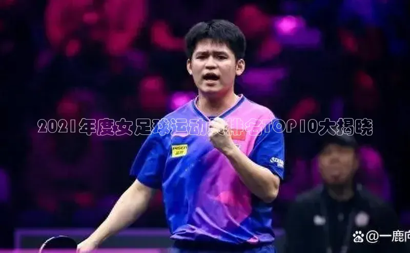 K8凯发官网云创智行2021年度女足球运动员排名TOP10大揭晓