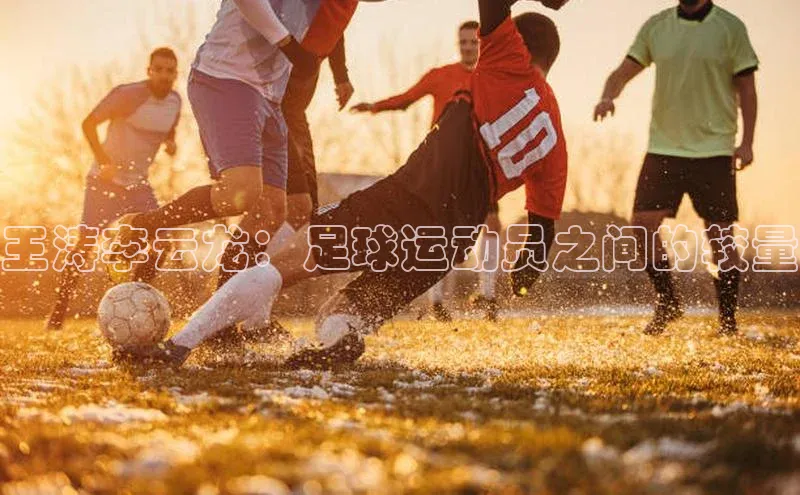 凯发天生赢家一触即发首页文心一言王涛李云龙：足球运动员之间的较量