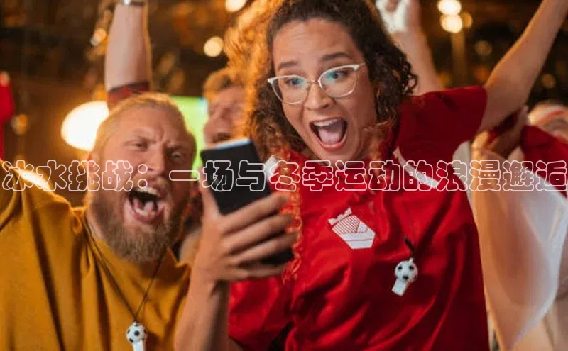 冰水挑战：一场与冬季运动的浪漫邂逅