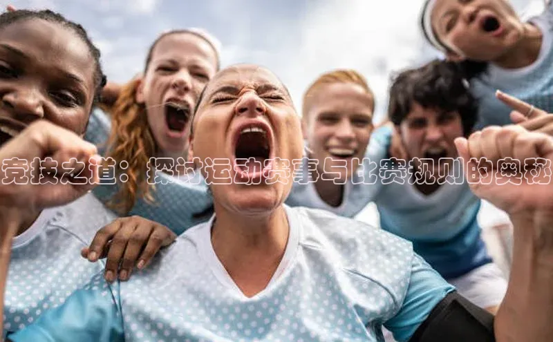 竞技之道：探讨运动赛事与比赛规则的奥秘