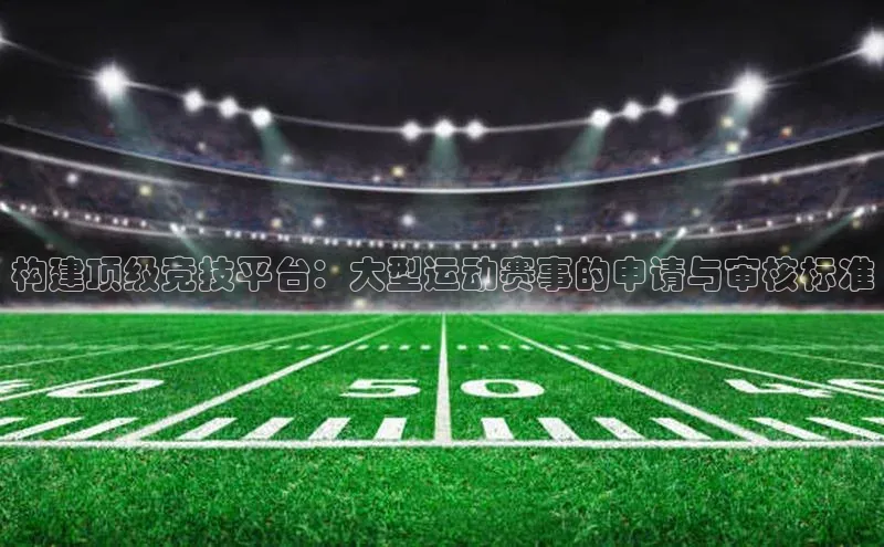 构建顶级竞技平台：大型运动赛事的申请与审核标准