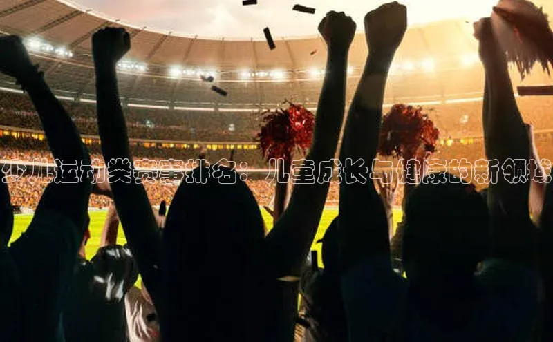 少儿运动类赛事排名：儿童成长与健康的新领域