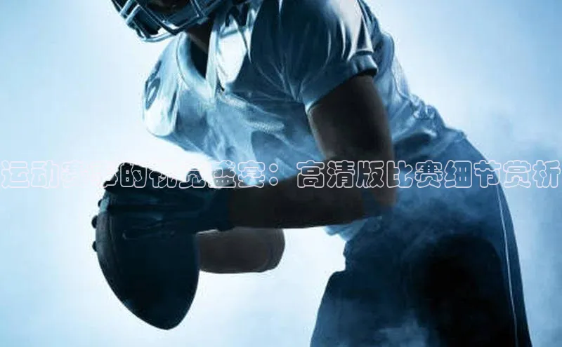 运动赛事的视觉盛宴：高清版比赛细节赏析