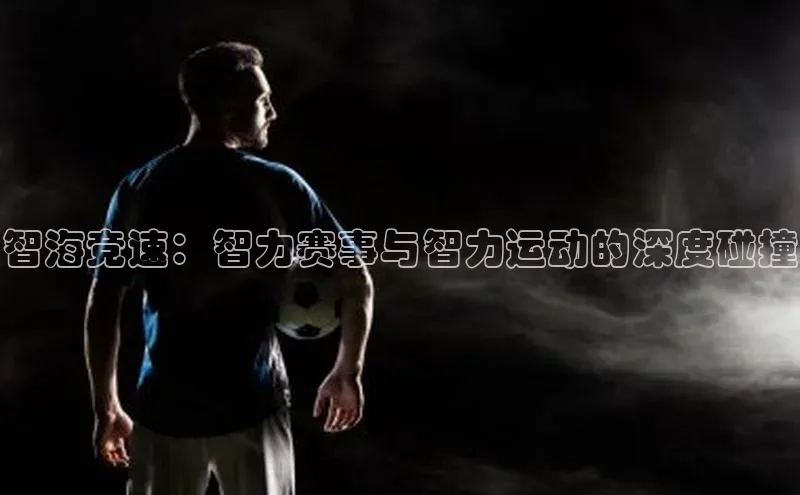 智海竞速：智力赛事与智力运动的深度碰撞