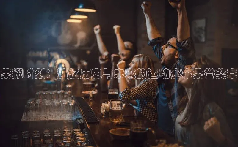 荣耀时刻：追忆历史与未来的运动赛事荣誉奖章