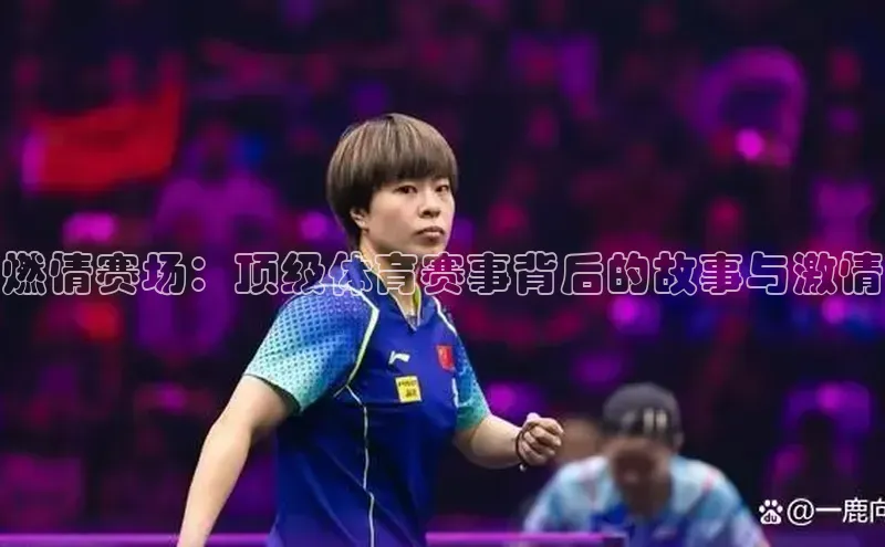 燃情赛场：顶级体育赛事背后的故事与激情