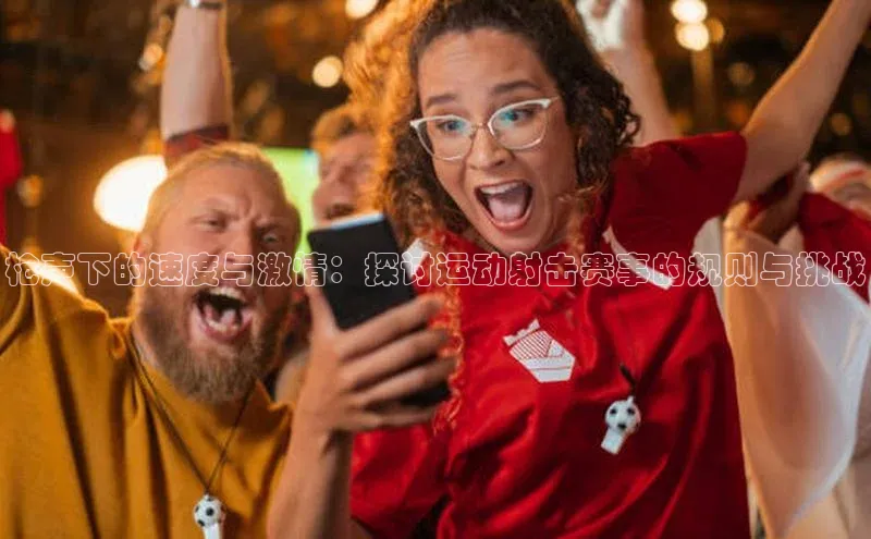 枪声下的速度与激情：探讨运动射击赛事的规则与挑战
