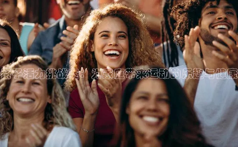 亲子活力挑战赛：为家庭带来运动的乐趣与健康